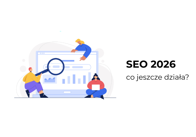SEO w 2026 roku. Sprawdź, co jeszcze działa, a co jest już stratą czasu