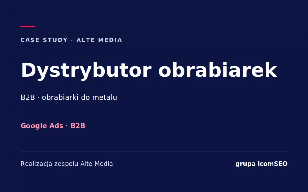 Dystrybutor obrabiarek: case study Alte Media, Google Ads, B2B