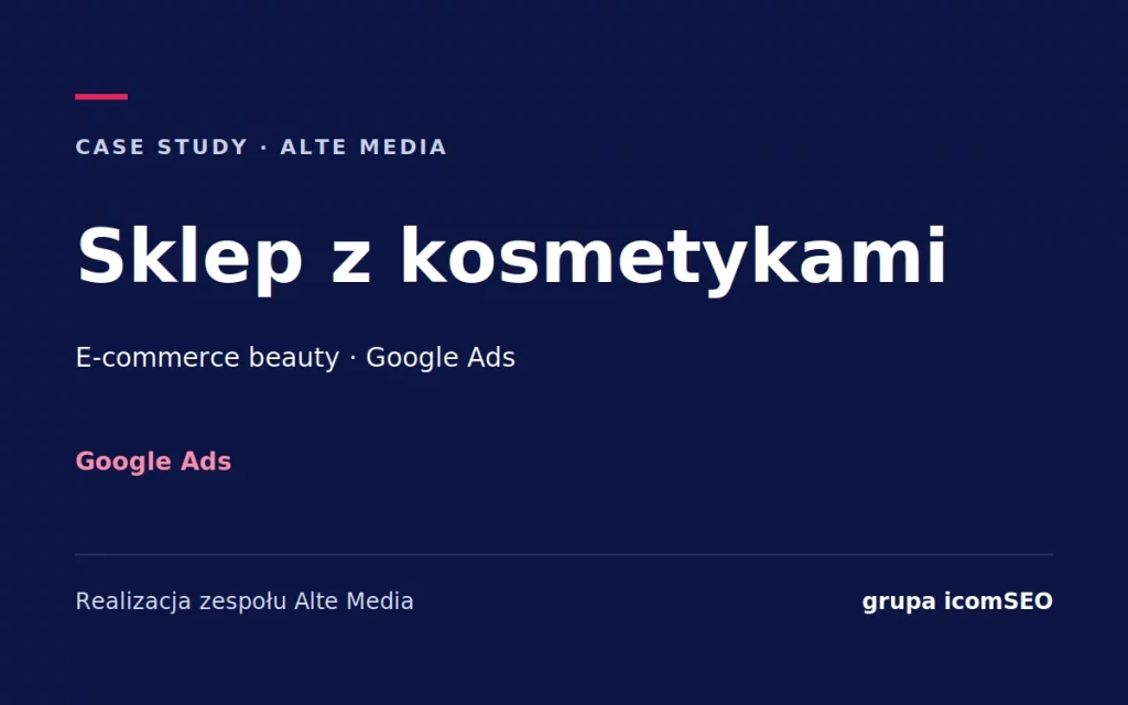 Sklep z kosmetykami: case study Alte Media, Google Ads