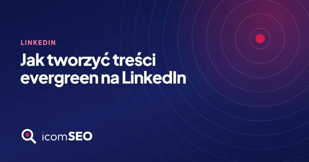 Grafika wpisu icomSEO: Jak tworzyć treści evergreen na LinkedIn (Linkedin)