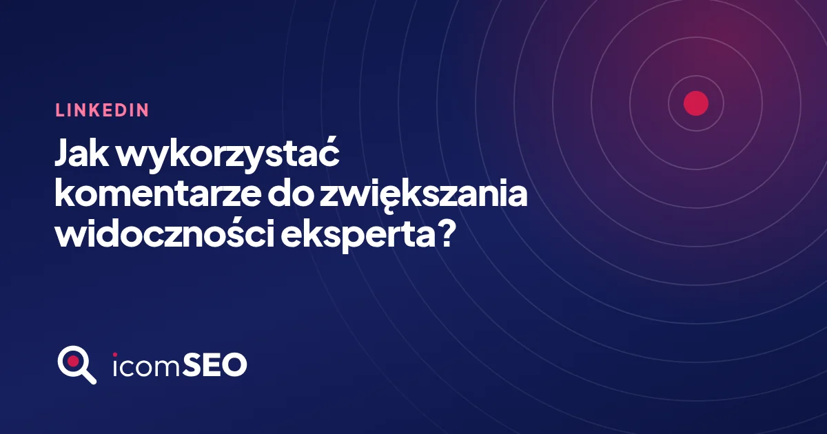 Grafika wpisu icomSEO: Jak wykorzystać komentarze do zwiększania widoczności eksperta? (Linkedin)