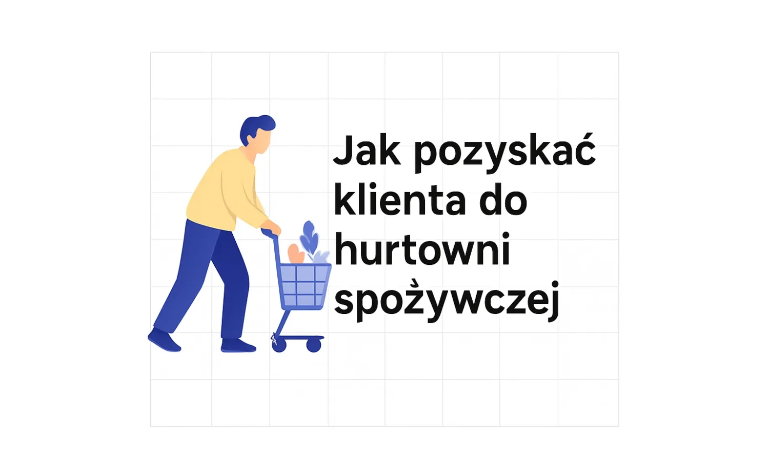 Jak pozyskać klienta do hurtowni spożywczej