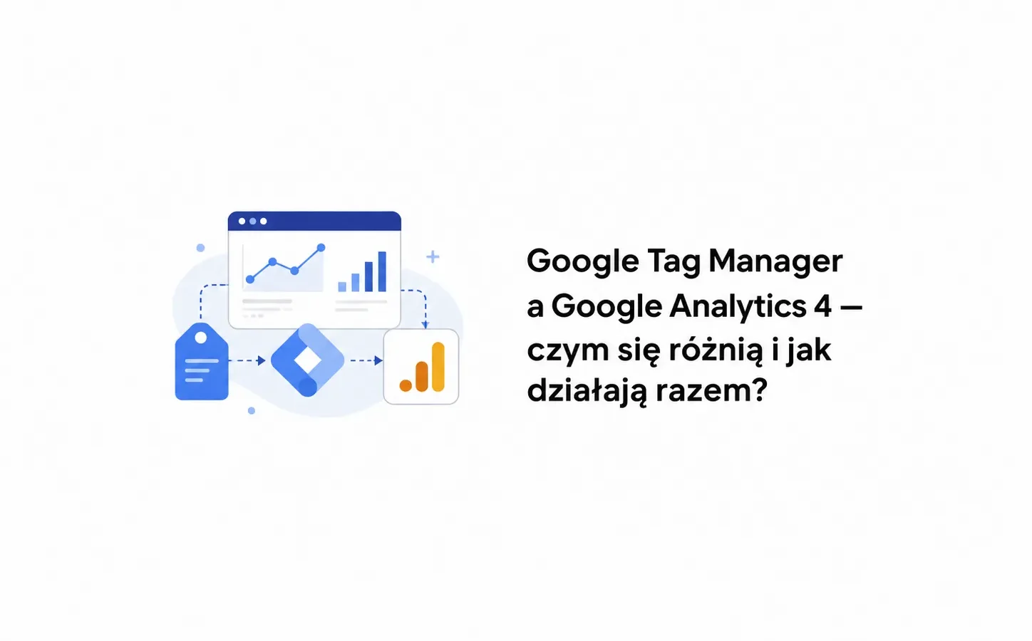 Google Tag Manager a Google Analytics 4 — czym się różnią i jak działają razem?