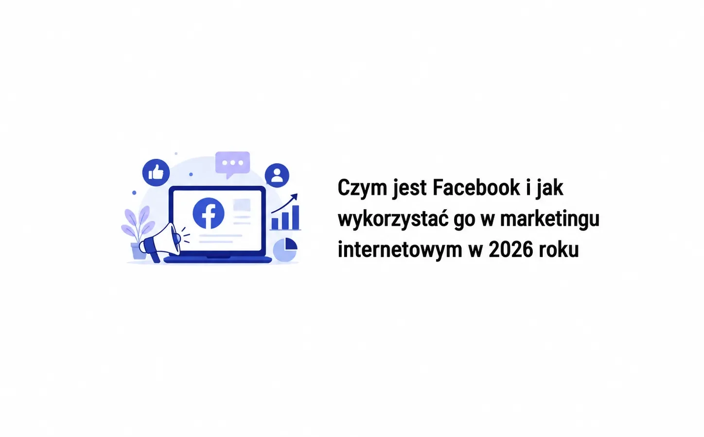 Czym jest Facebook i jak wykorzystać go w marketingu internetowym w 2026 roku