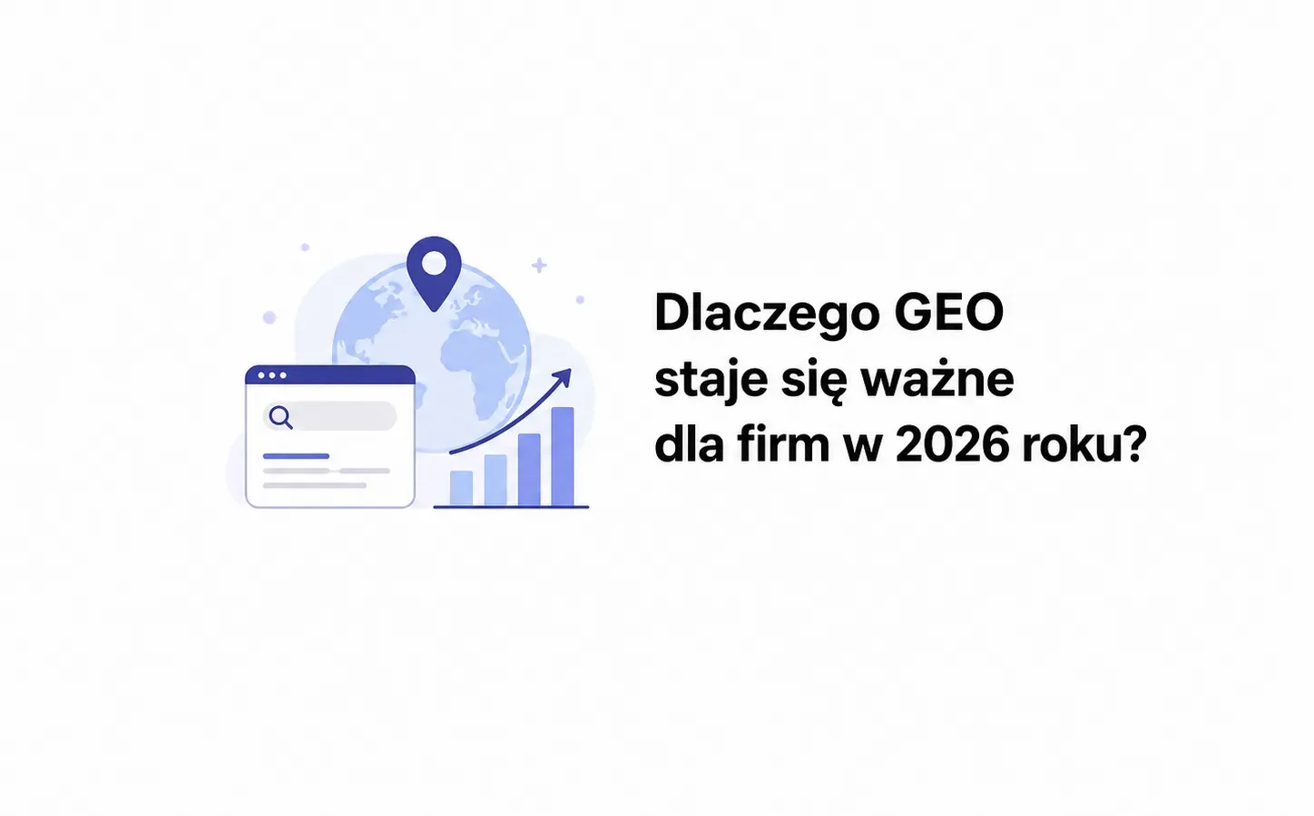 Dlaczego GEO staje się ważne dla firm w 2026 roku?