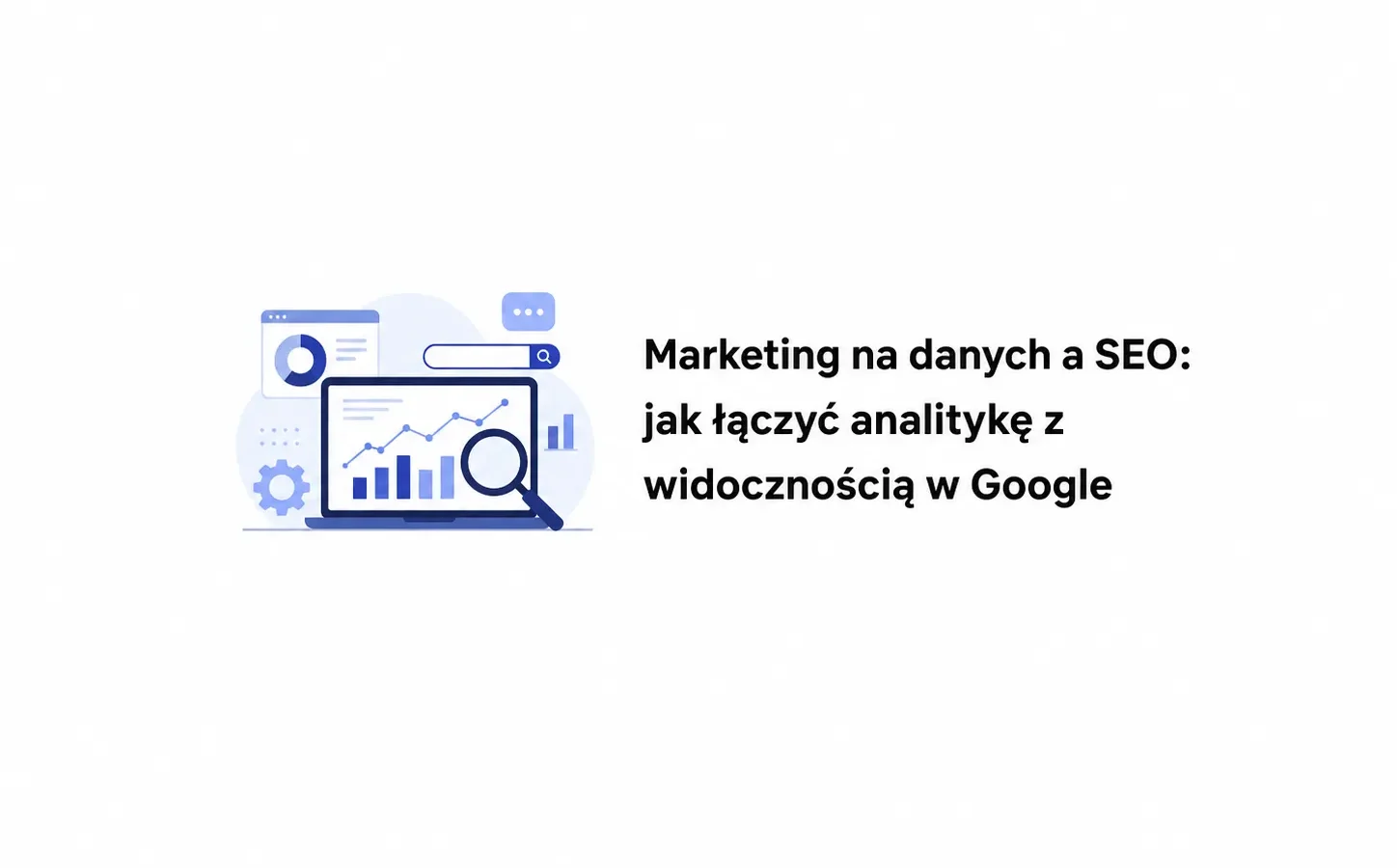 Marketing na danych a SEO: jak łączyć analitykę z widocznością w Google