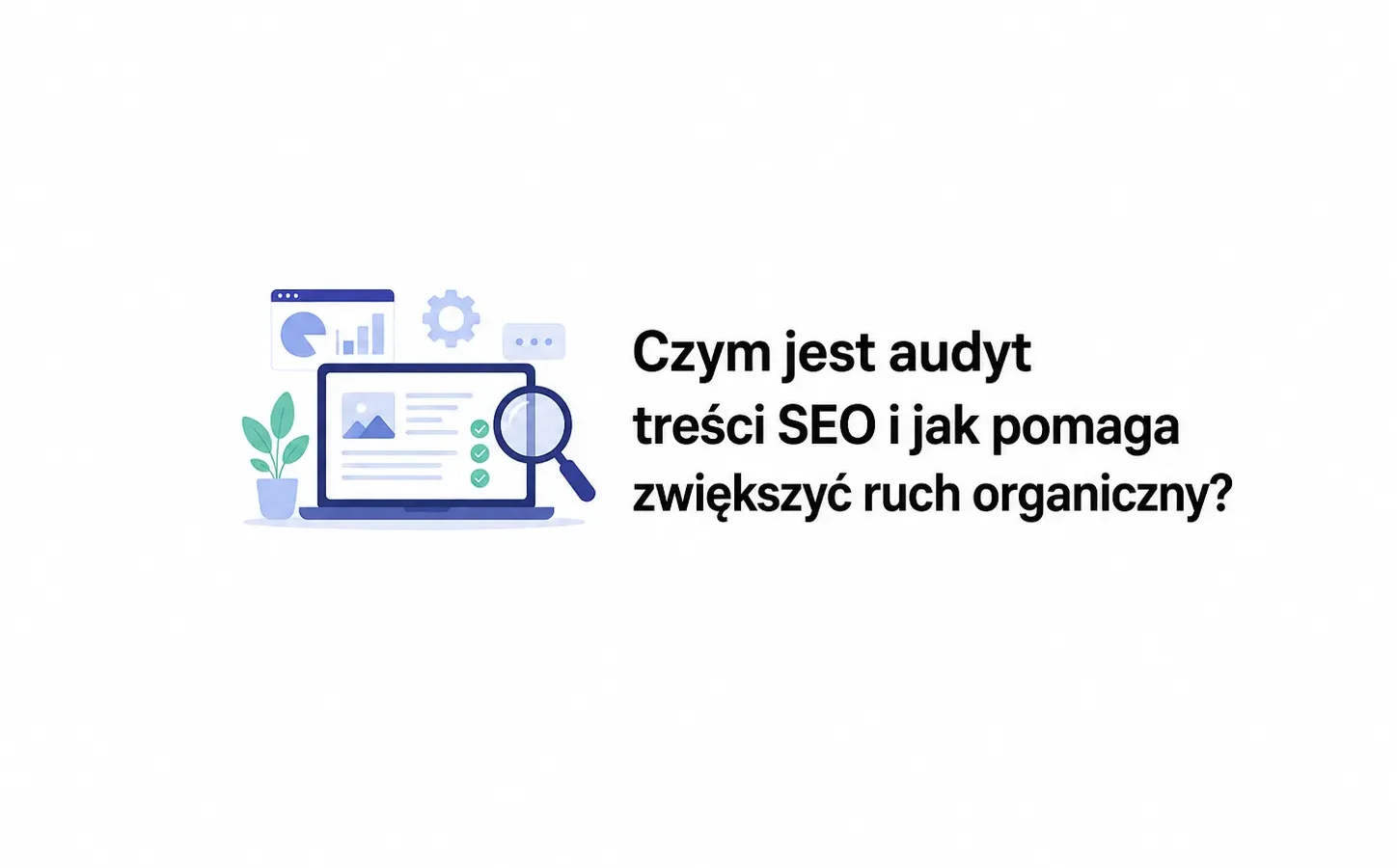 Czym jest audyt treści SEO i jak pomaga zwiększyć ruch organiczny?
