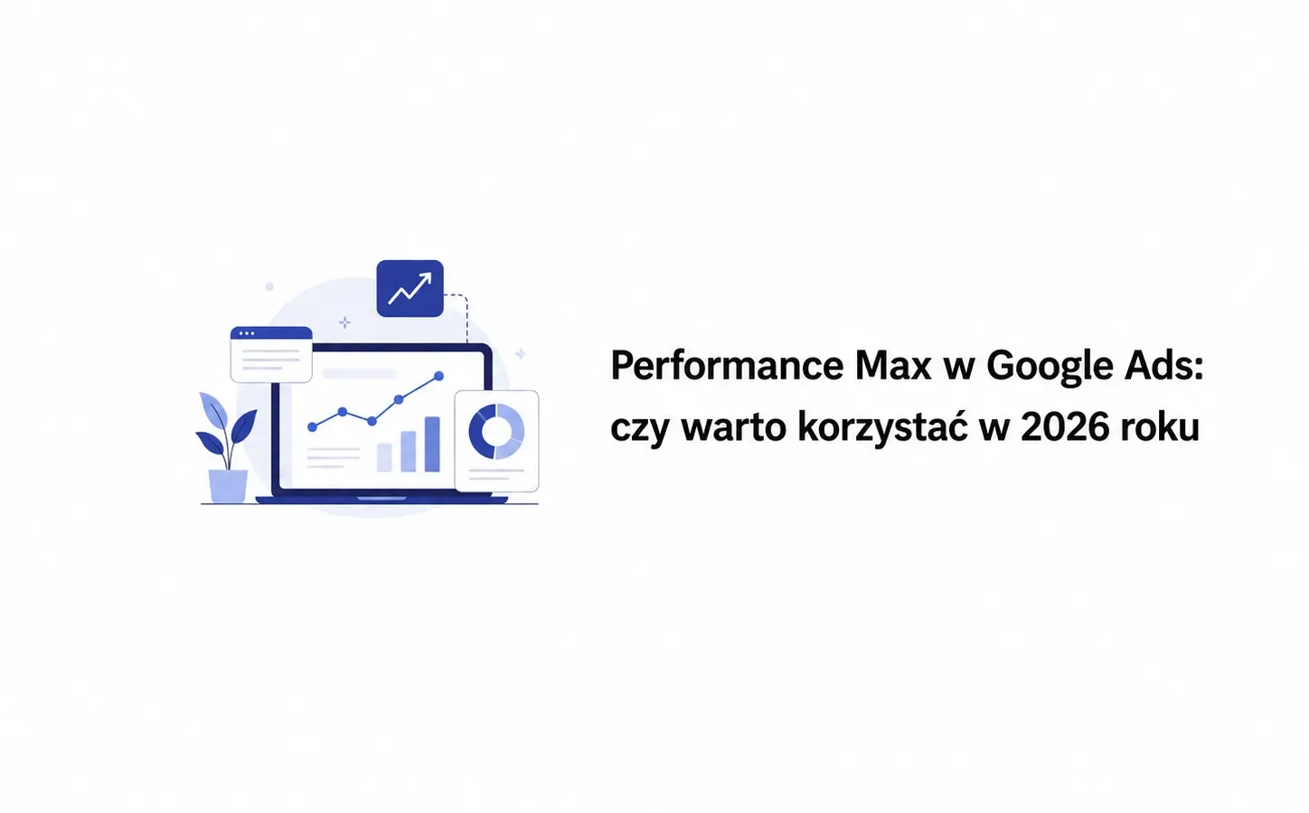 Performance Max w Google Ads: czy warto korzystać w 2026 roku