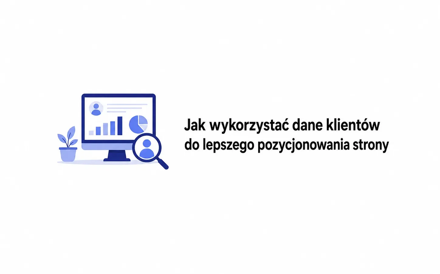 Jak wykorzystać dane klientów do lepszego pozycjonowania strony