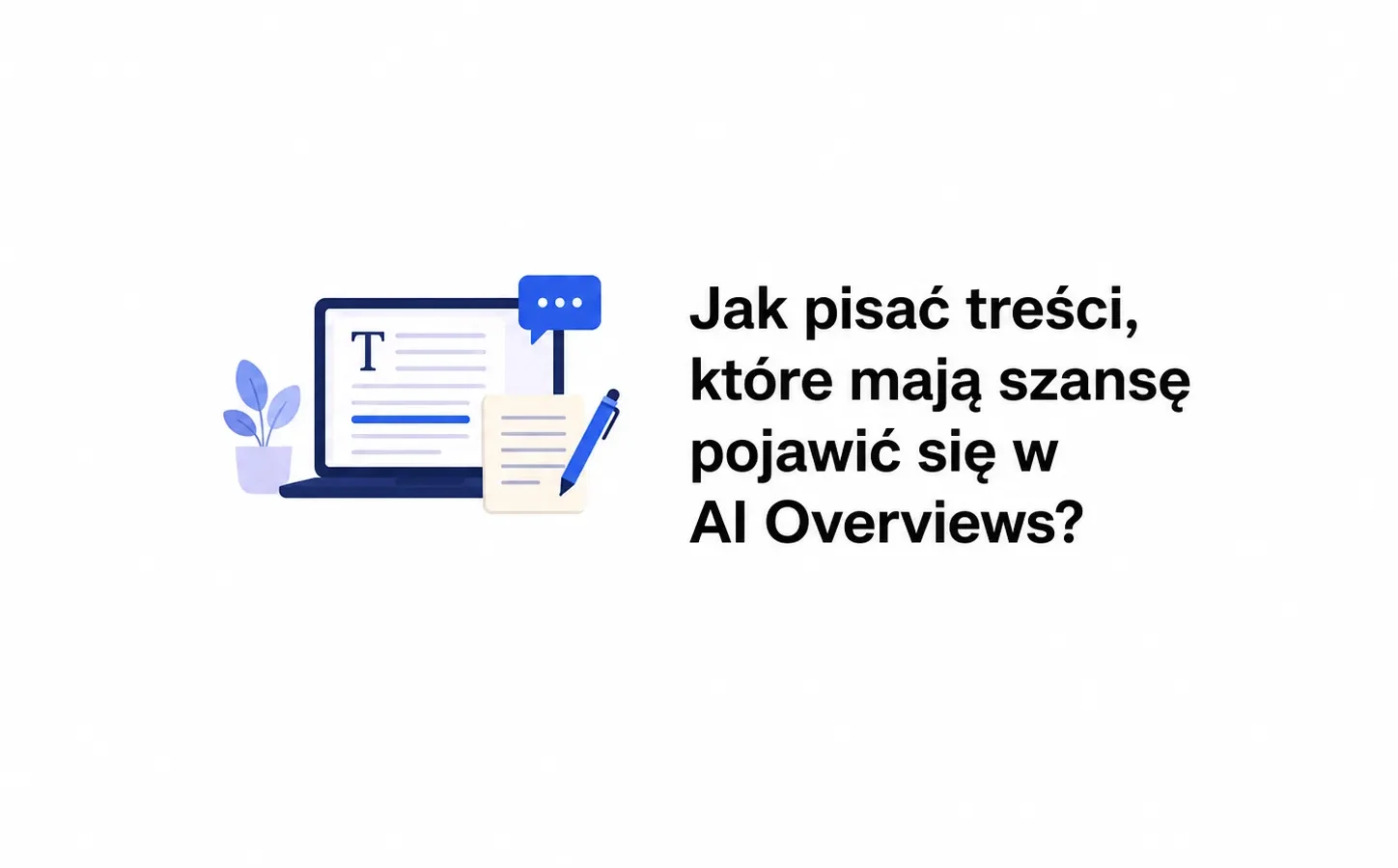 Jak pisać treści, które mają szansę pojawić się w AI Overviews?