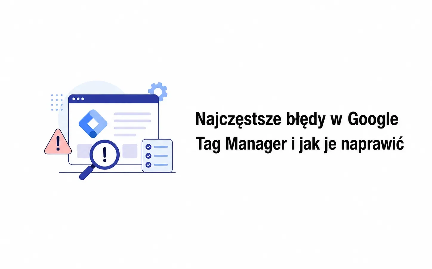 Najczęstsze błędy w Google Tag Manager i jak je naprawić