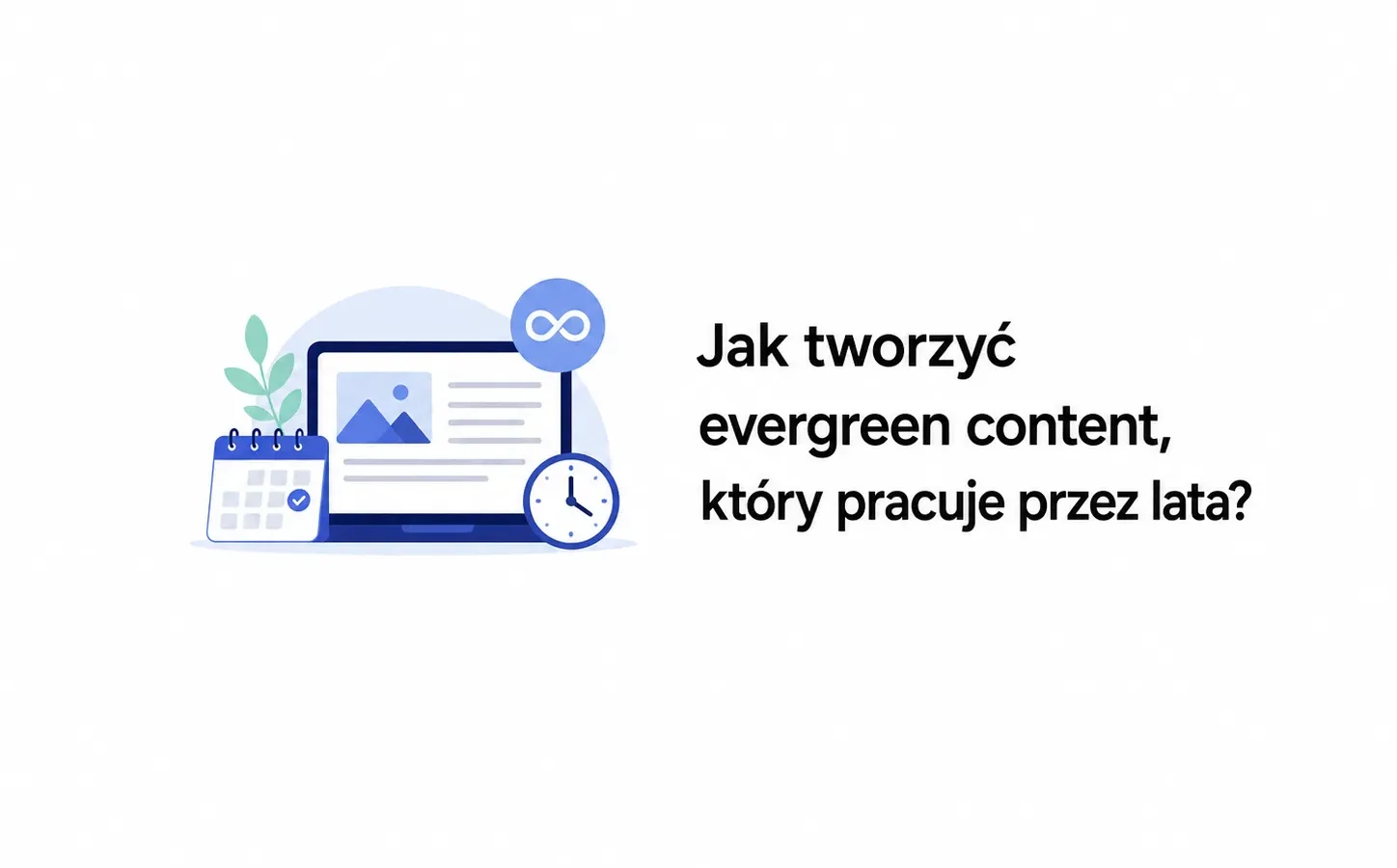 Jak tworzyć evergreen content, który pracuje przez lata?