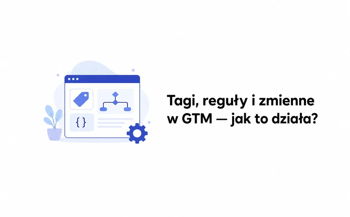 Tagi, reguły i zmienne w GTM — jak to działa?