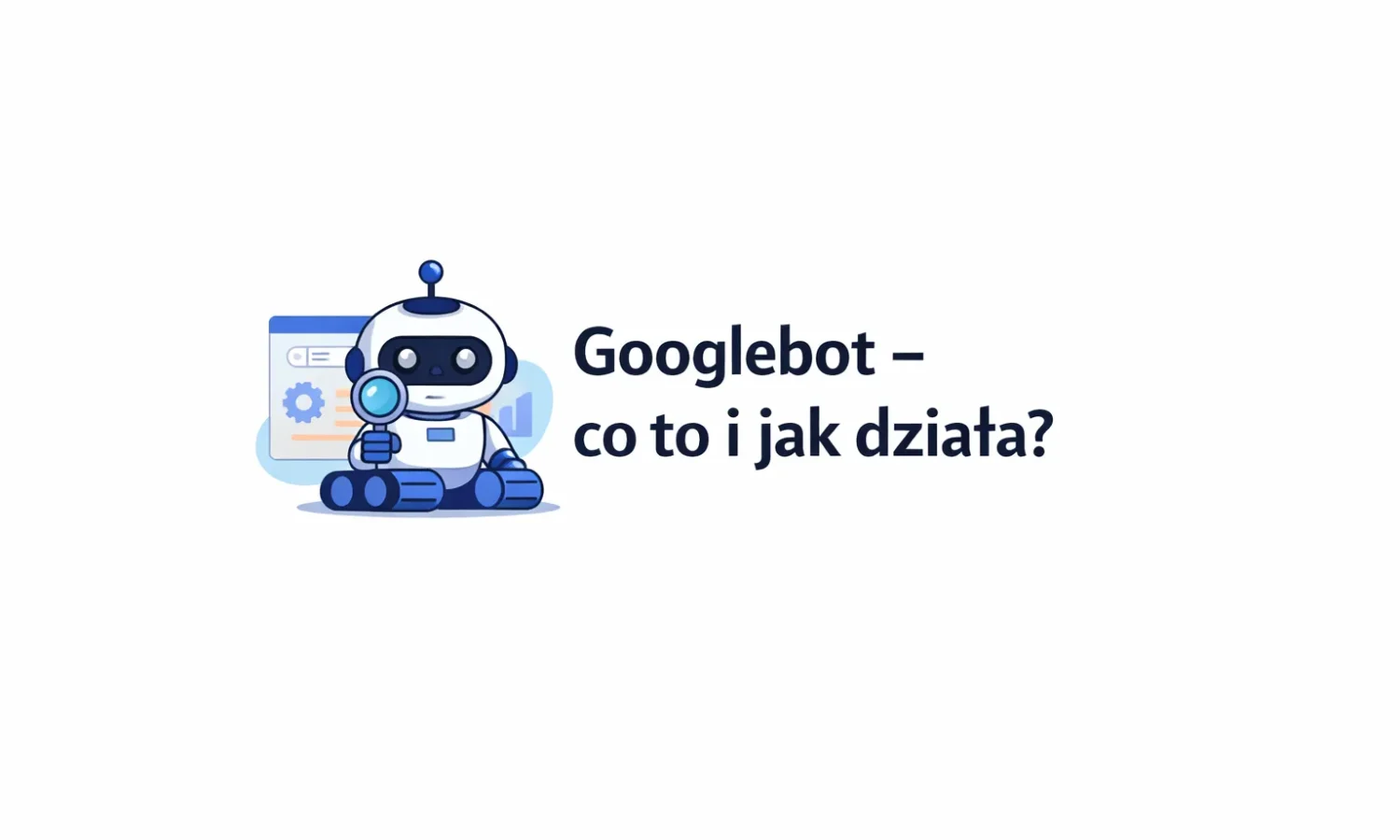 Googlebot - co to i jak działa?