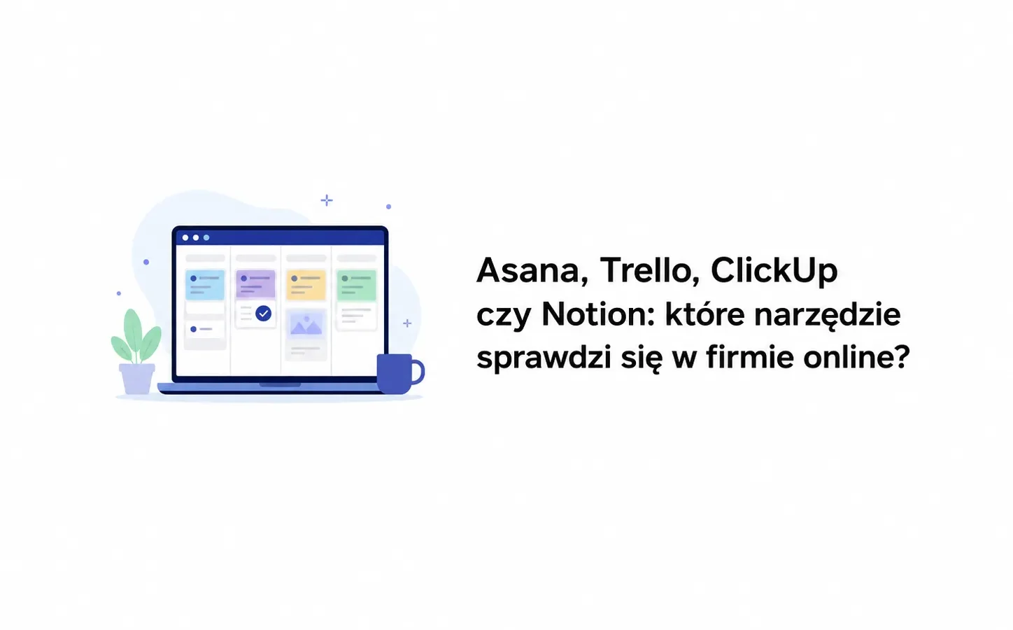 Asana, Trello, ClickUp czy Notion: które narzędzie sprawdzi się w firmie online?