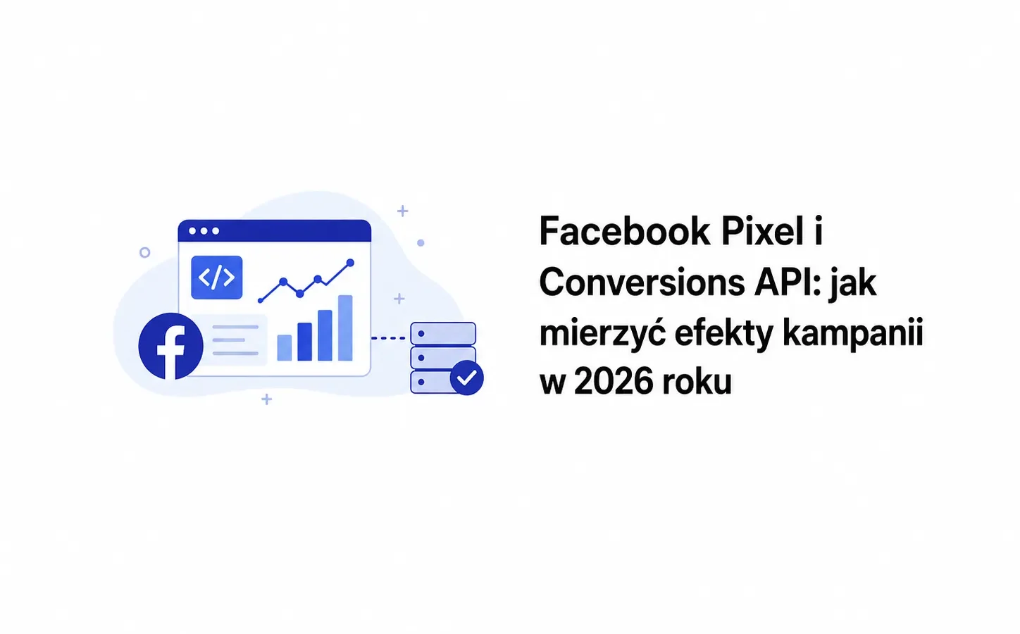 Facebook Pixel i Conversions API: jak mierzyć efekty kampanii w 2026 roku