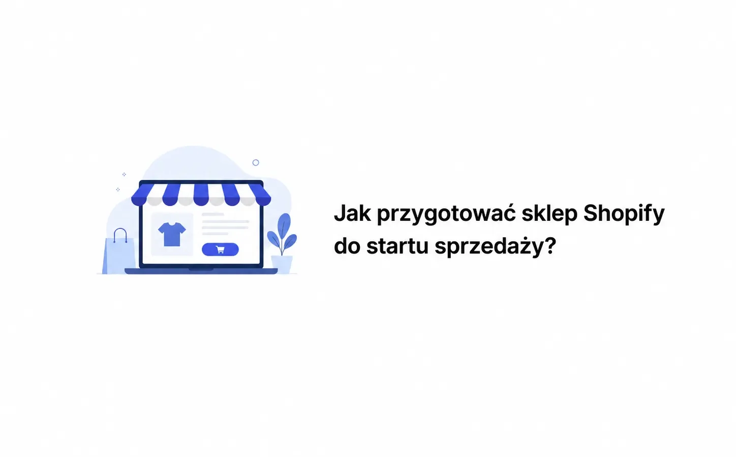 Jak przygotować sklep Shopify do startu sprzedaży?