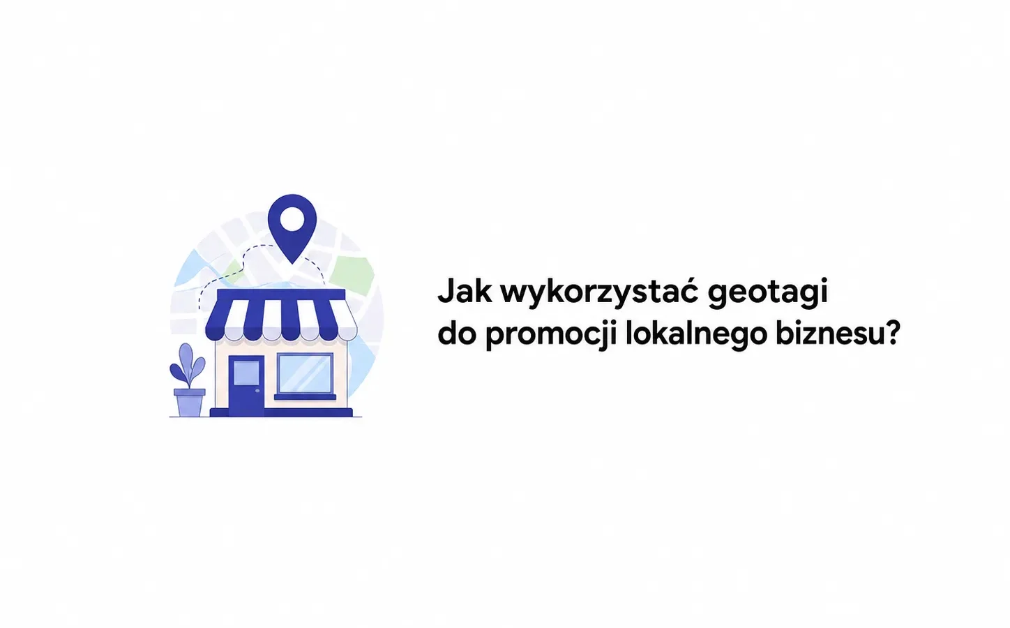 Jak wykorzystać geotagi do promocji lokalnego biznesu?