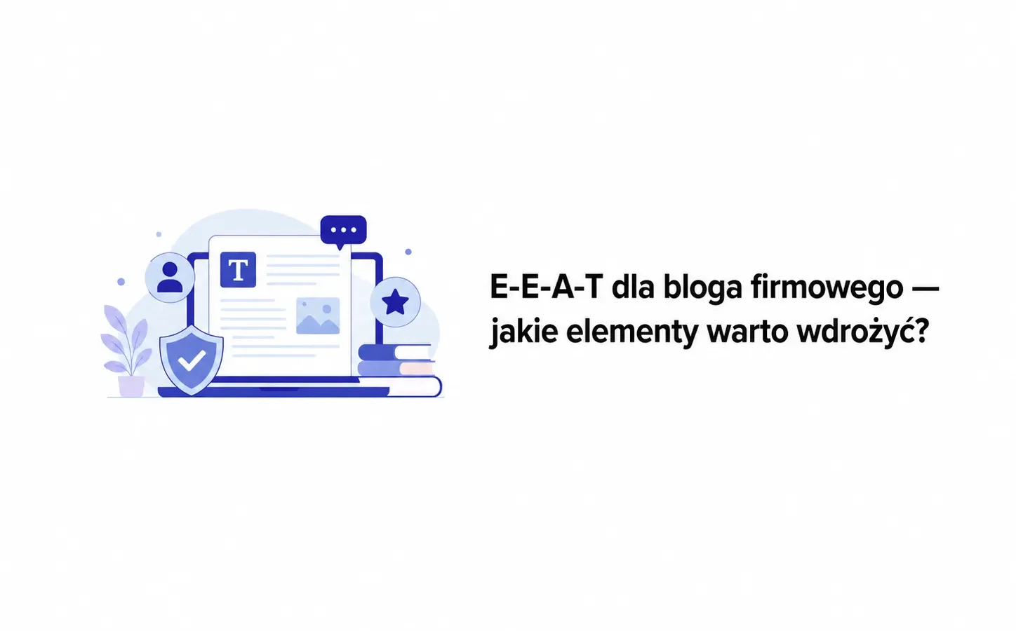 E-E-A-T dla bloga firmowego — jakie elementy warto wdrożyć?