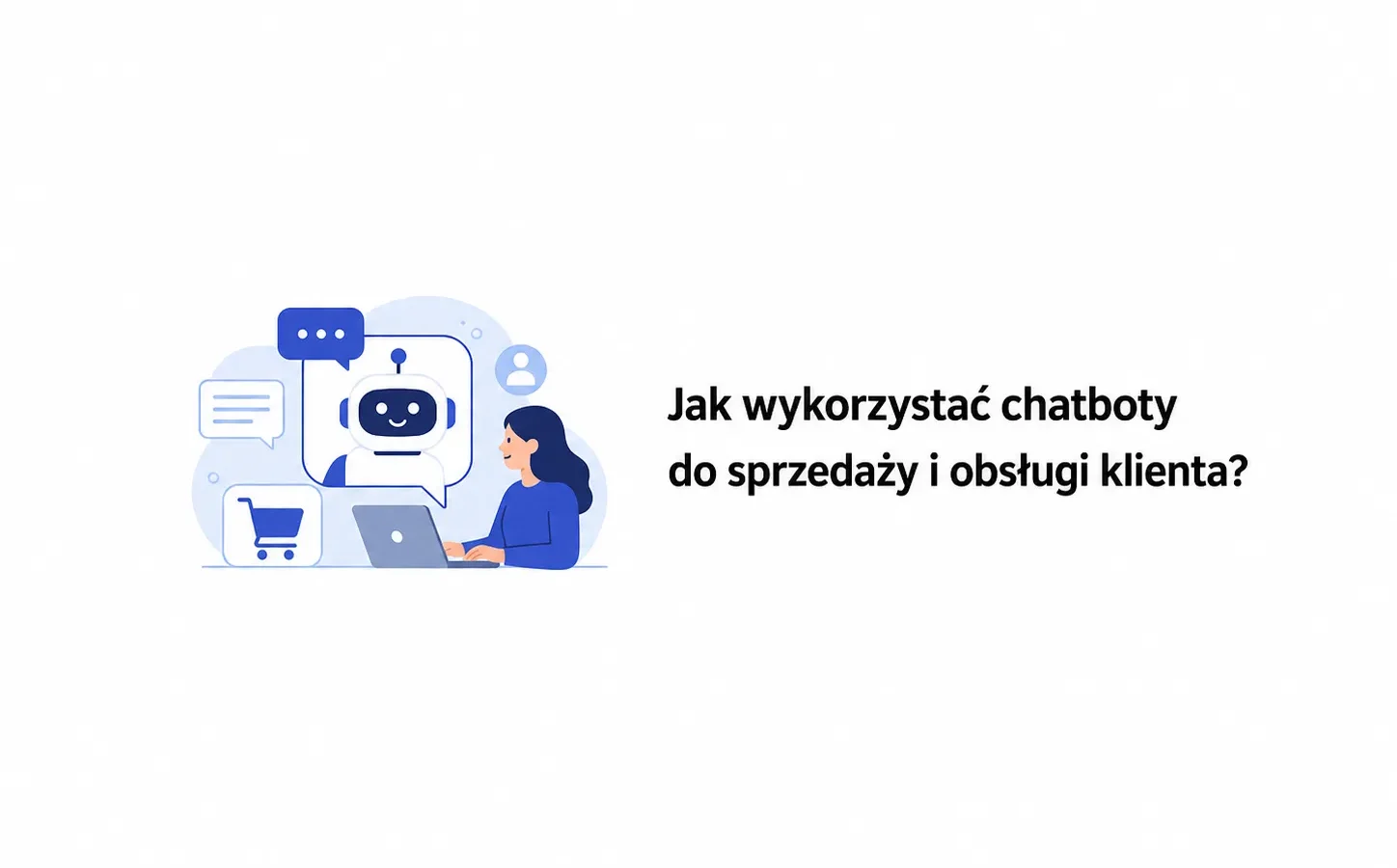 Jak wykorzystać chatboty do sprzedaży i obsługi klienta?