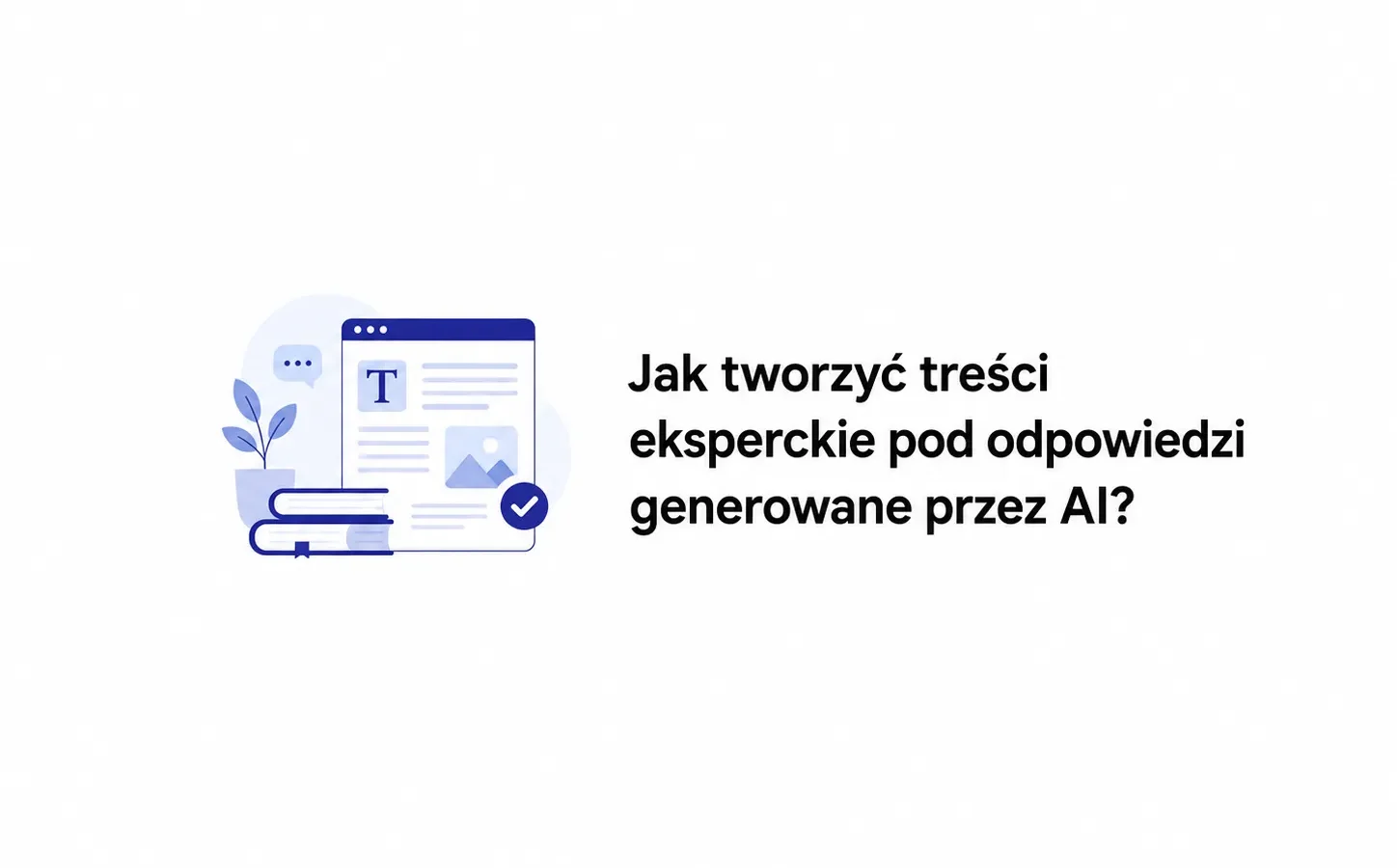 Jak tworzyć treści eksperckie pod odpowiedzi generowane przez AI?
