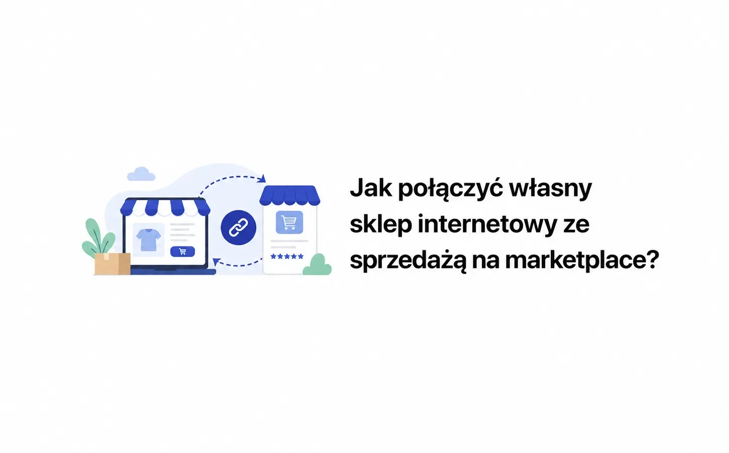 Jak połączyć własny sklep internetowy ze sprzedażą na marketplace?