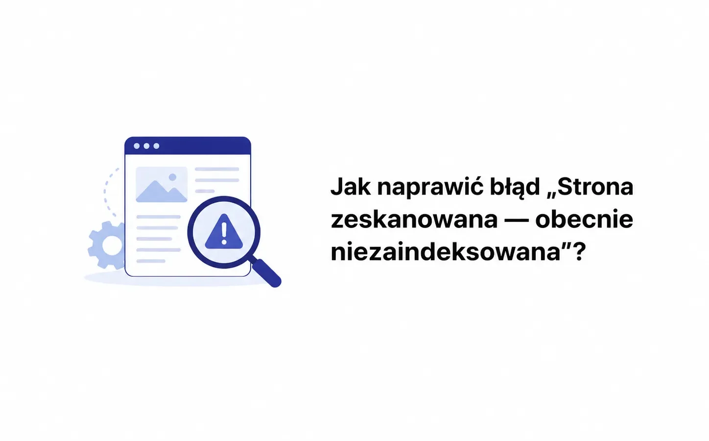 Jak naprawić błąd „Strona zeskanowana — obecnie niezaindeksowana”?
