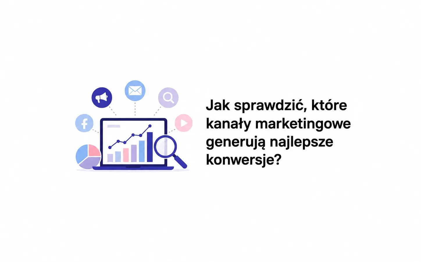 Jak sprawdzić, które kanały marketingowe generują najlepsze konwersje?