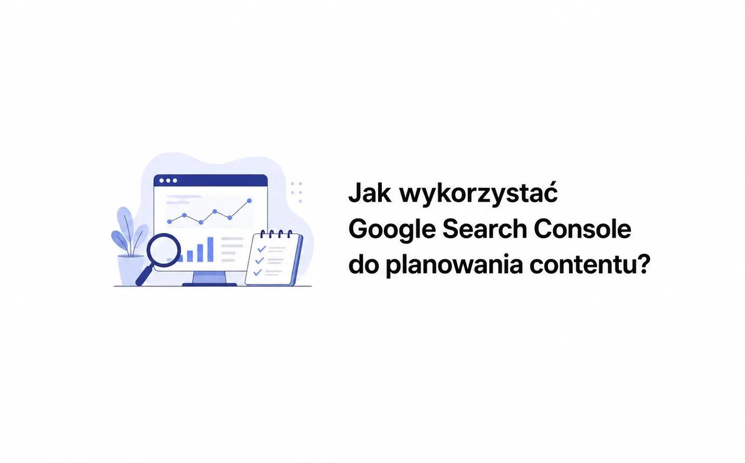 Jak wykorzystać Google Search Console do planowania contentu?