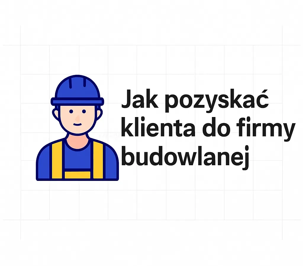 Jak pozyskać klienta do firmy budowlanej