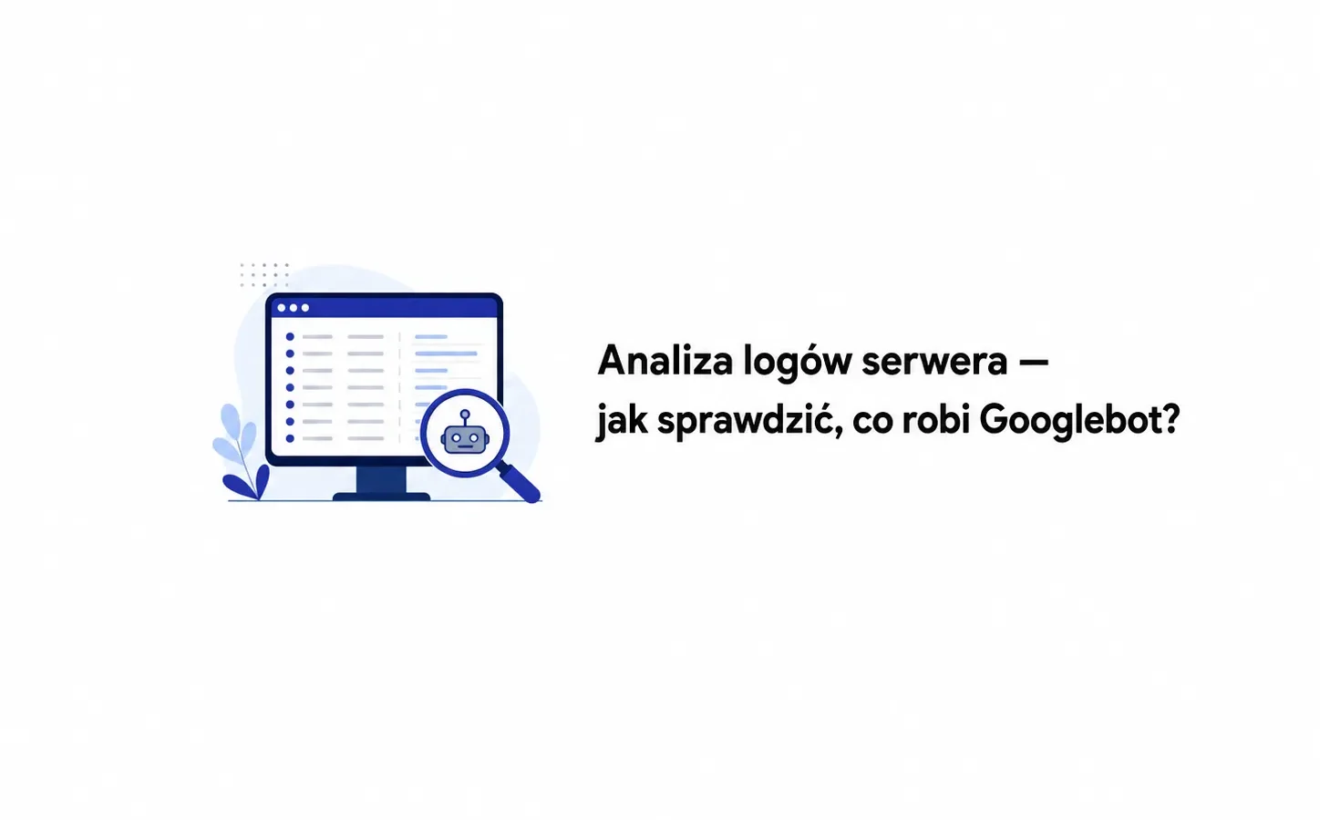 Analiza logów serwera — jak sprawdzić, co robi Googlebot?