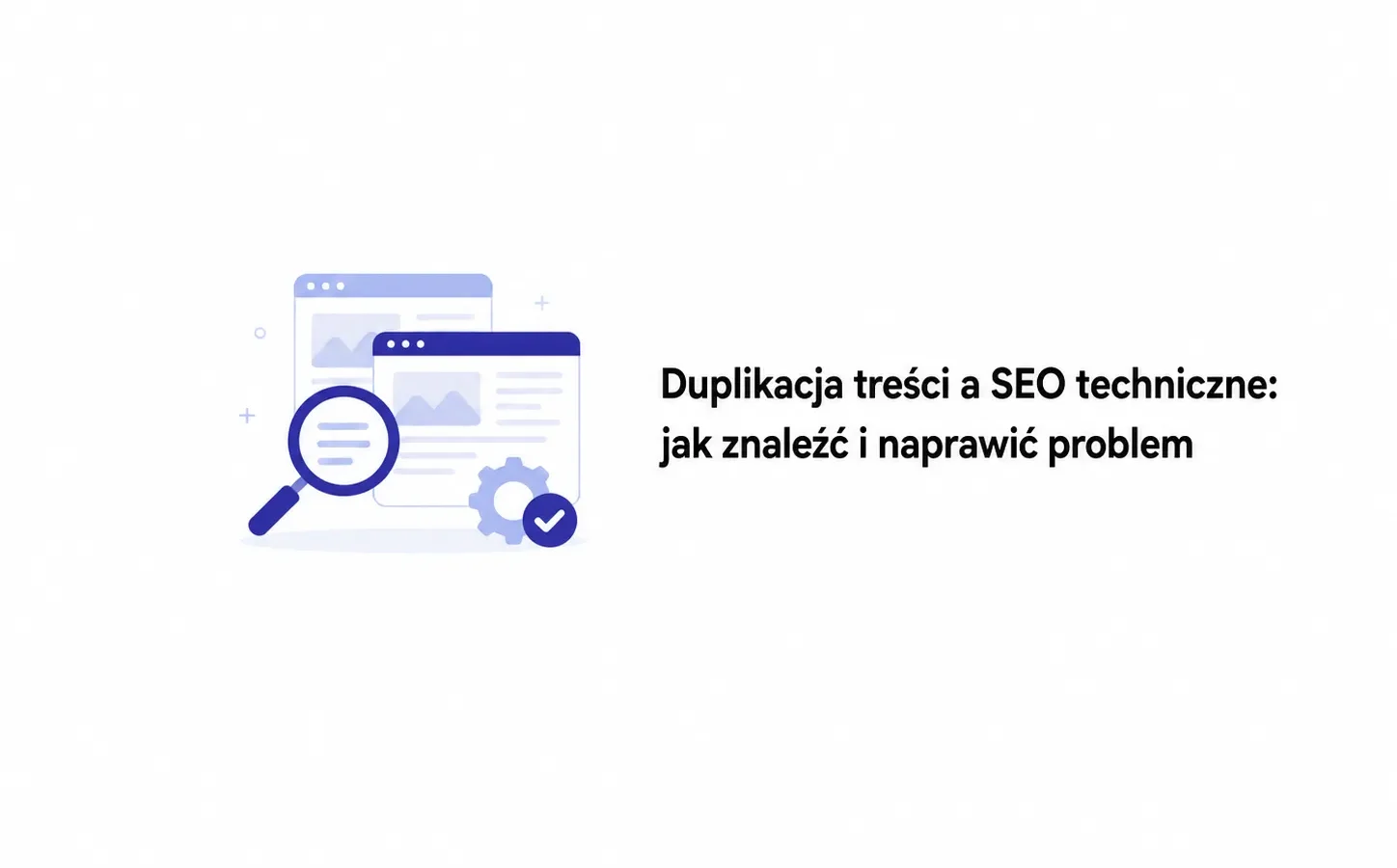 Duplikacja treści a SEO techniczne: jak znaleźć i naprawić problem
