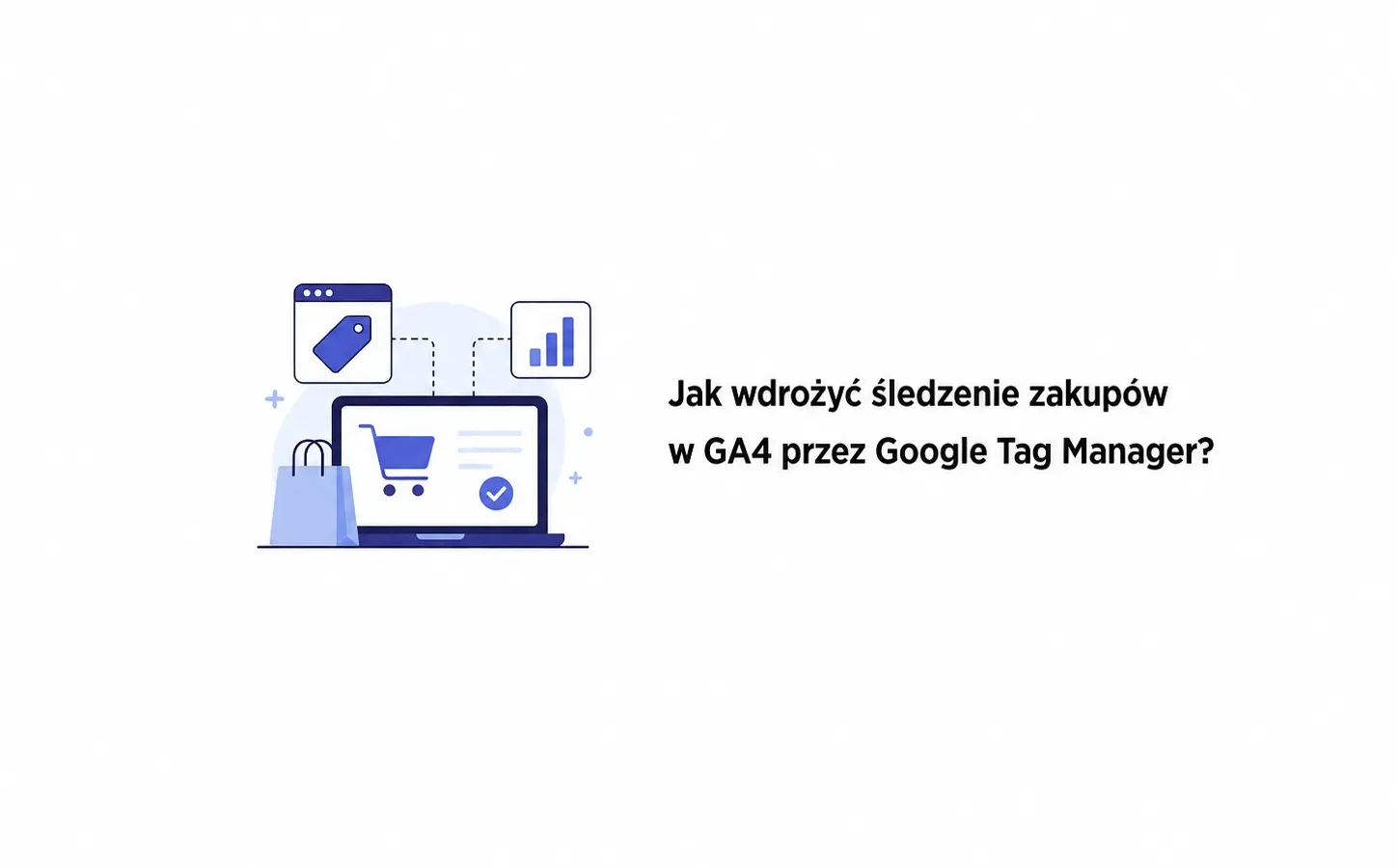 Jak wdrożyć śledzenie zakupów w GA4 przez Google Tag Manager?