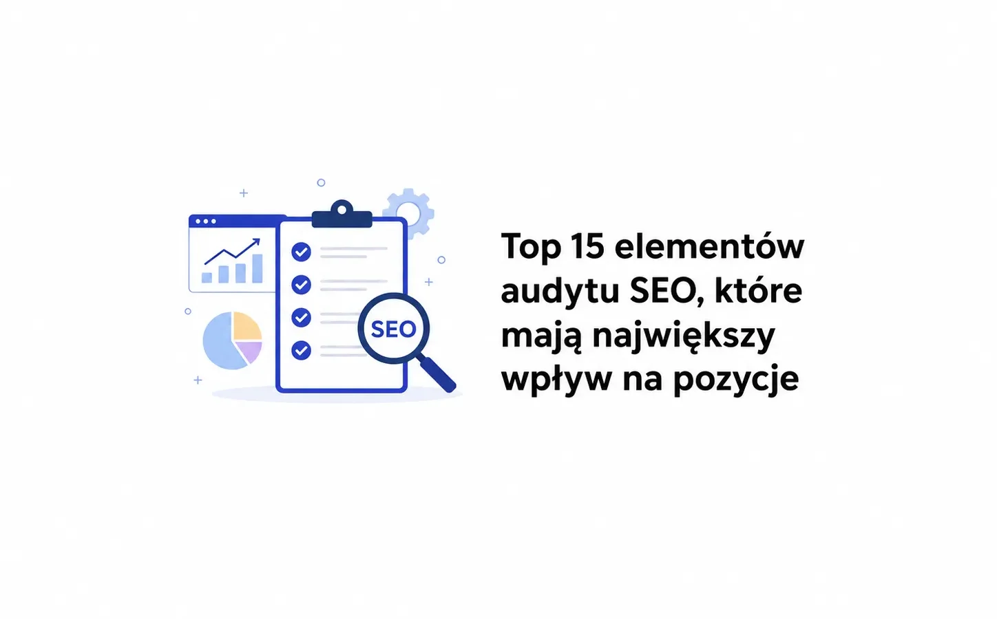 Top 15 elementów audytu SEO, które mają największy wpływ na pozycje