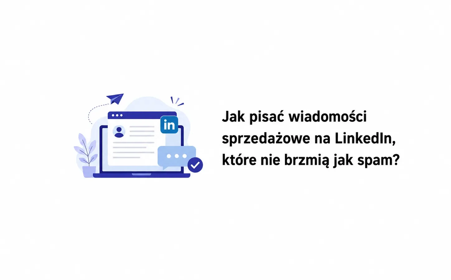 Jak pisać wiadomości sprzedażowe na LinkedIn, które nie brzmią jak spam?