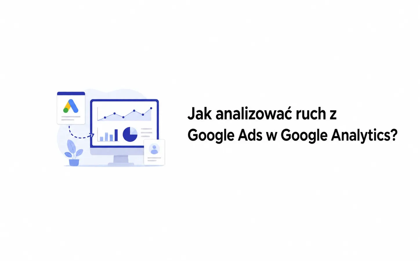 Jak analizować ruch z Google Ads w Google Analytics?