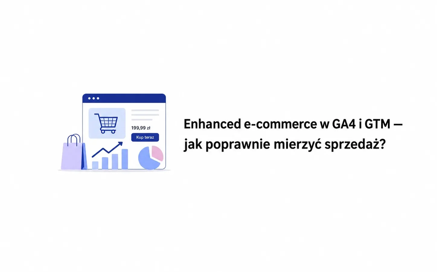Enhanced e-commerce w GA4 i GTM — jak poprawnie mierzyć sprzedaż?