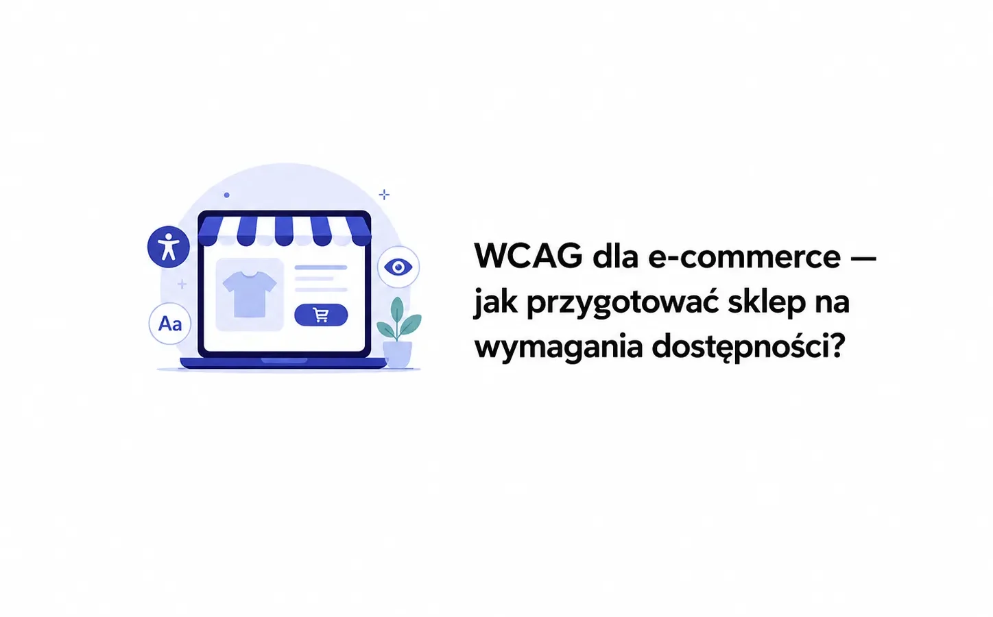 WCAG dla e-commerce — jak przygotować sklep na wymagania dostępności?