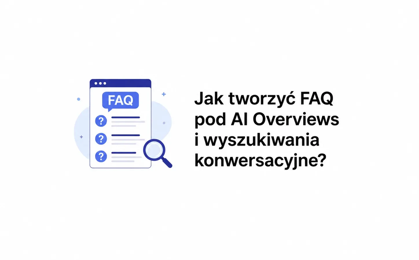 Jak tworzyć FAQ pod AI Overviews i wyszukiwania konwersacyjne?
