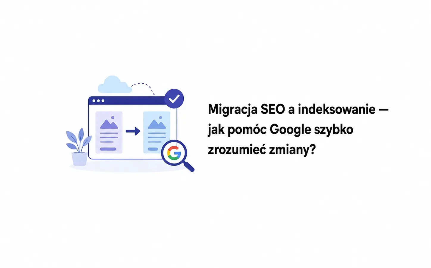 Migracja SEO a indeksowanie — jak pomóc Google szybko zrozumieć zmiany?