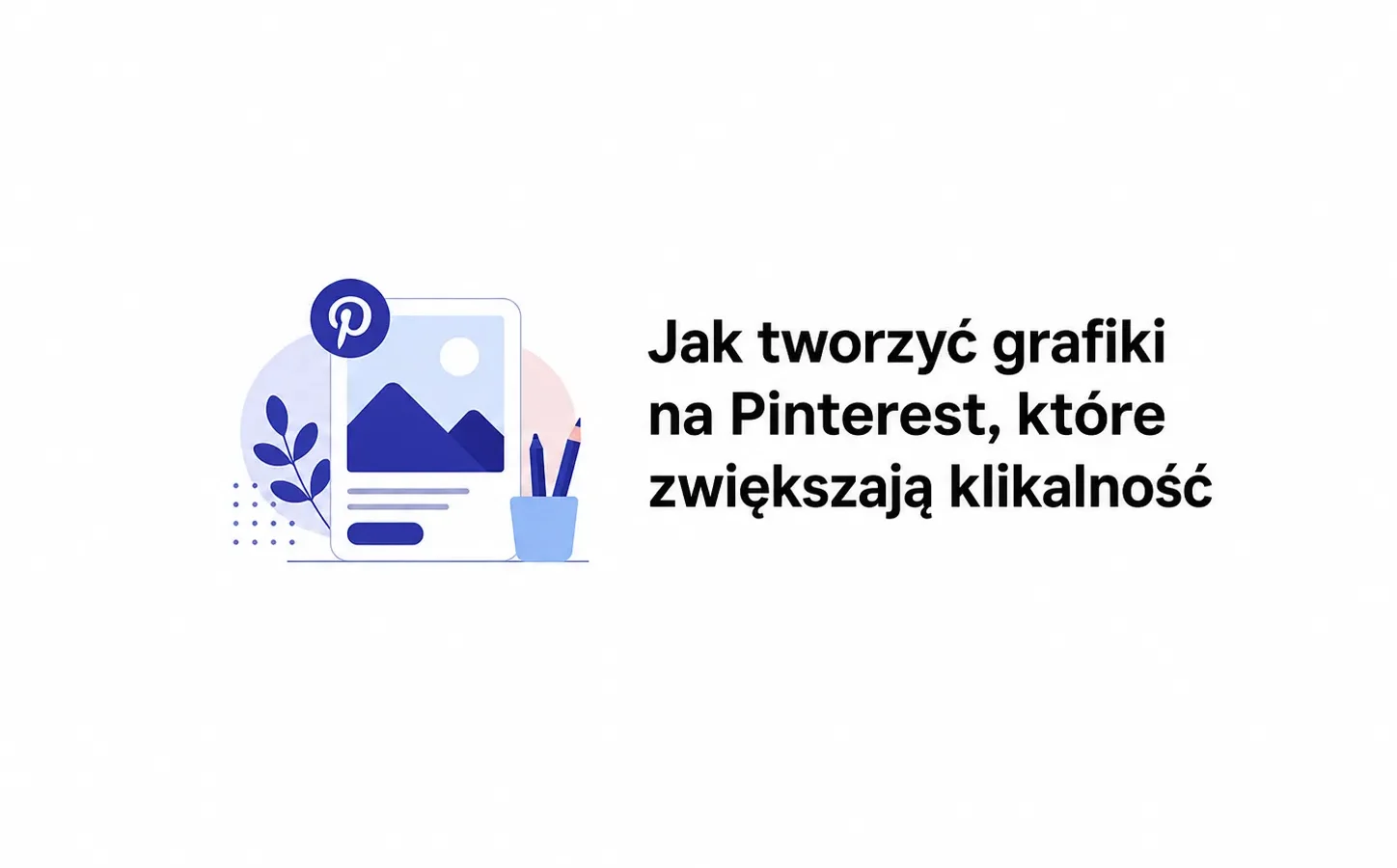 Jak tworzyć grafiki na Pinterest, które zwiększają klikalność