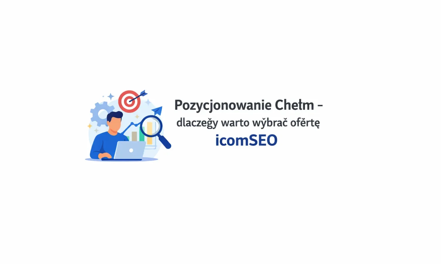 Pozycjonowanie Chełm - dlaczego warto wybrać ofertę icomSEO