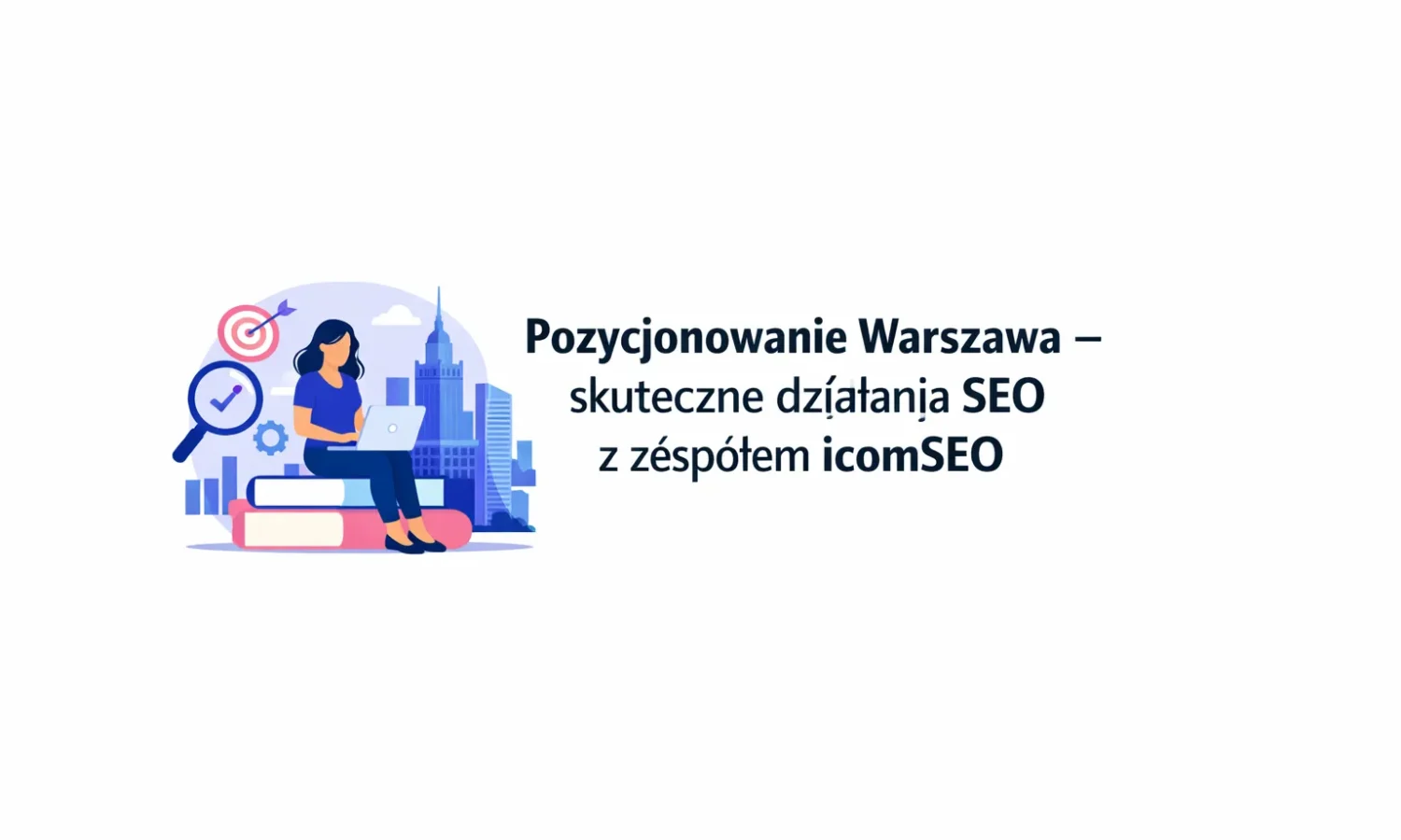 Pozycjonowanie Warszawa – skuteczne działania SEO z zespołem icomSEO