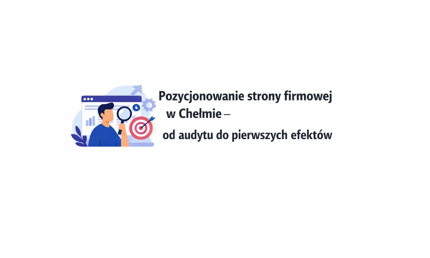 Pozycjonowanie strony firmowej w Chełmie – od audytu do pierwszych efektów