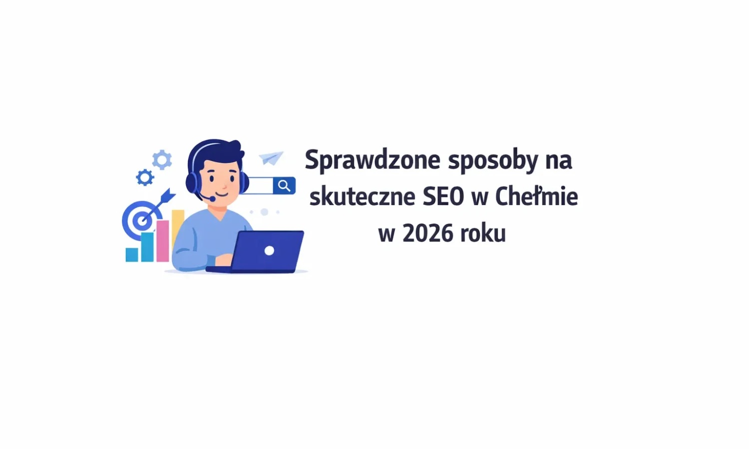 Sprawdzone sposoby na skuteczne SEO w Chełmie w 2026 roku