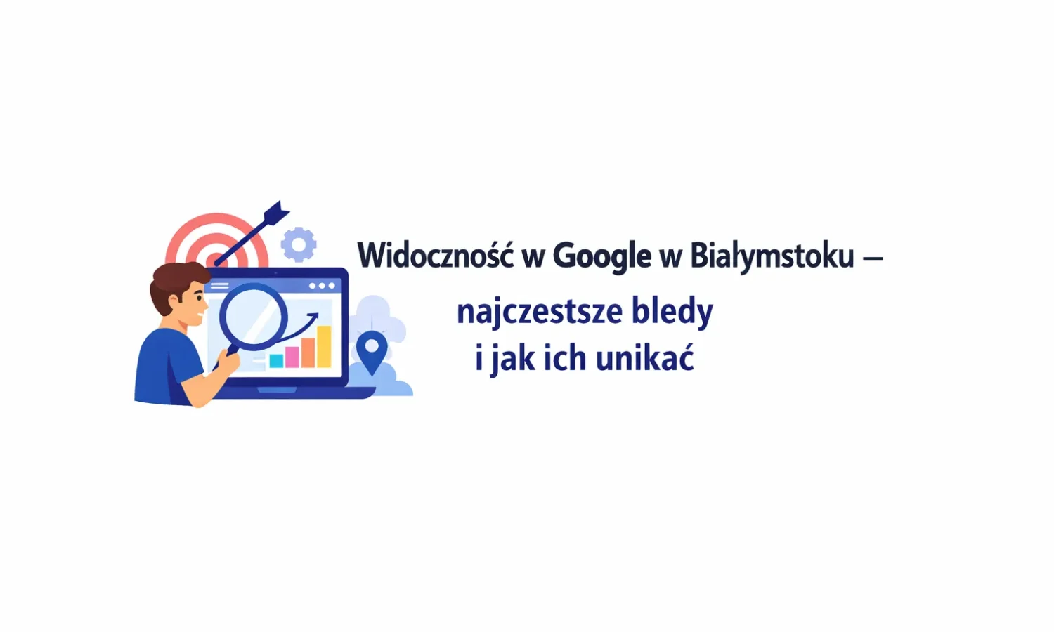 Widoczność w Google w Białymstoku – najczęstsze błędy i jak ich unikać
