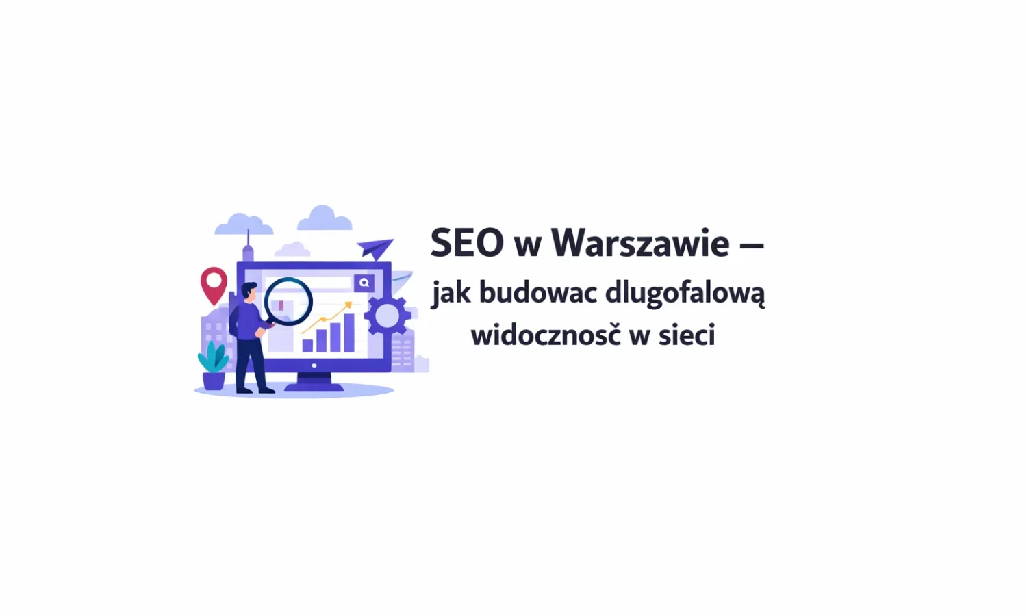 SEO w Warszawie – jak budować długofalową widoczność w sieci