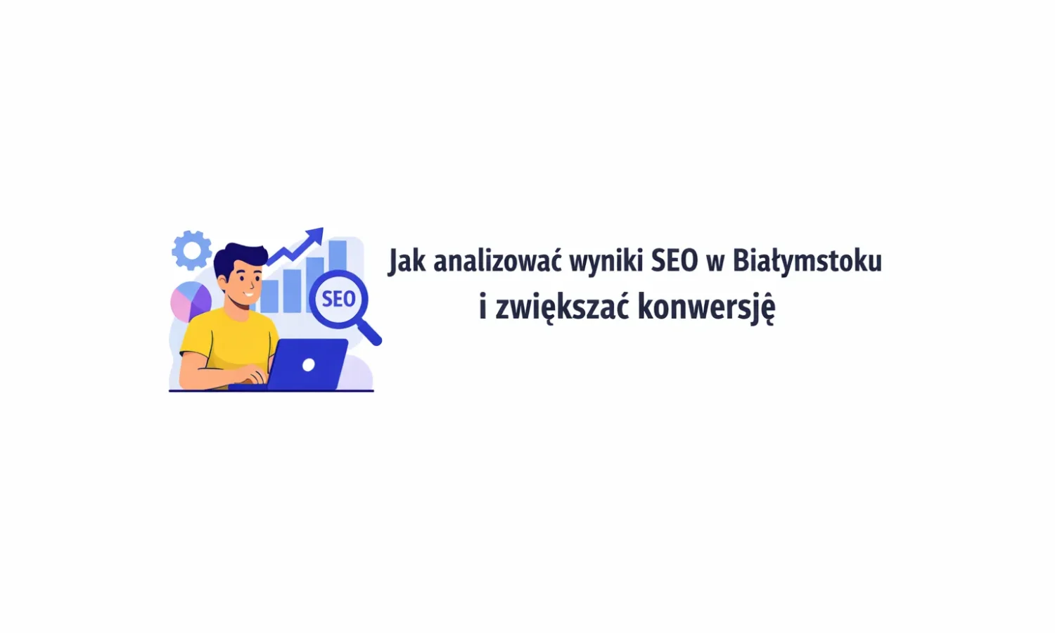 Jak analizować wyniki SEO w Białymstoku i zwiększać konwersję